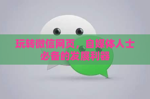 玩转微信网页，自媒体人士必备的发展利器