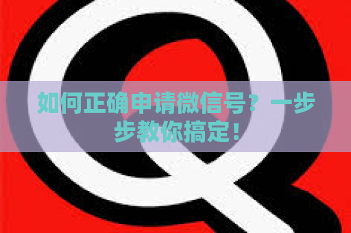 如何正确申请微信号？一步步教你搞定！