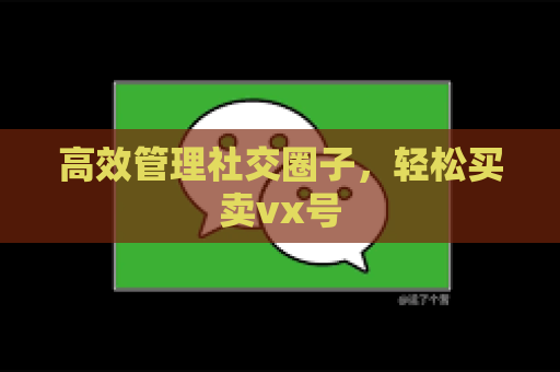 高效管理社交圈子，轻松买卖vx号
