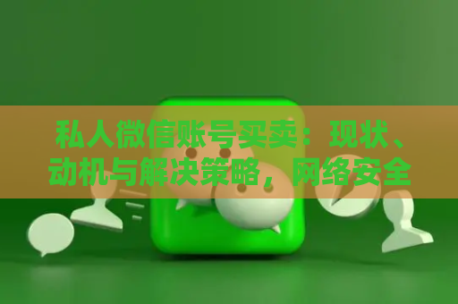 私人微信账号买卖：现状、动机与解决策略，网络安全与消费者权益应引起重视