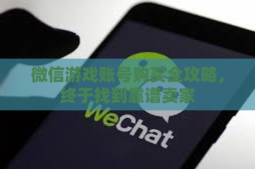 微信游戏账号购买全攻略，终于找到靠谱卖家