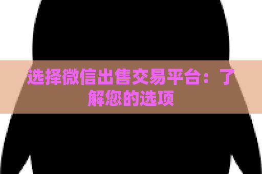 选择微信出售交易平台：了解您的选项