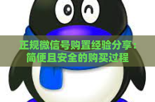 正规微信号购置经验分享：简便且安全的购买过程