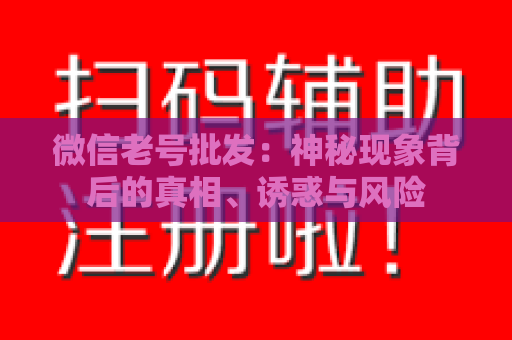 微信老号批发：神秘现象背后的真相、诱惑与风险