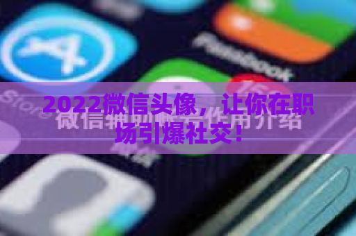 2022微信头像，让你在职场引爆社交！
