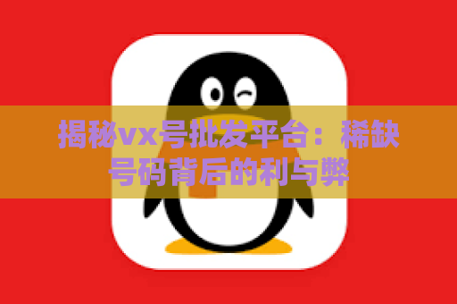 揭秘vx号批发平台：稀缺号码背后的利与弊