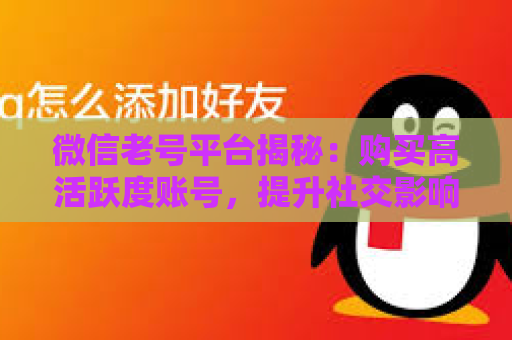 微信老号平台揭秘：购买高活跃度账号，提升社交影响力