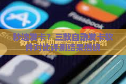 秒速发卡？三款自动发卡软件对比评测结果揭晓
