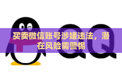 买卖微信账号涉嫌违法，潜在风险需警惕