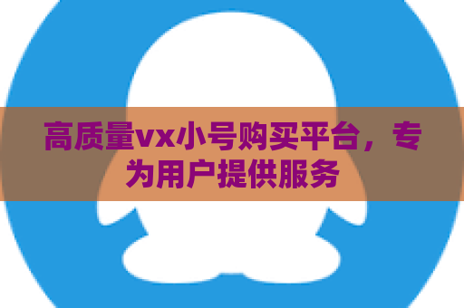 高质量vx小号购买平台，专为用户提供服务