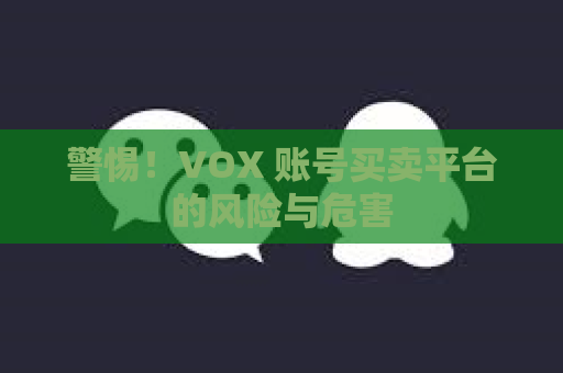 警惕！VOX 账号买卖平台的风险与危害