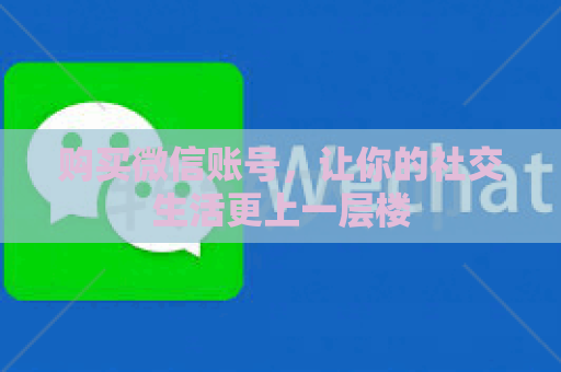 购买微信账号，让你的社交生活更上一层楼