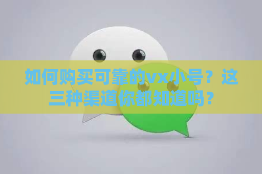 如何购买可靠的vx小号？这三种渠道你都知道吗？