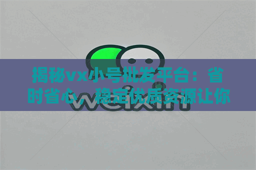 揭秘vx小号批发平台：省时省心，稳定优质资源让你事半功倍