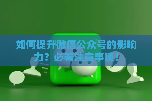 如何提升微信公众号的影响力？必看注意事项！