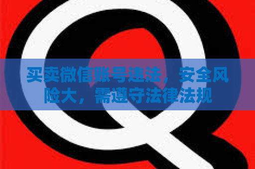 买卖微信账号违法，安全风险大，需遵守法律法规