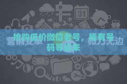 抢购低价微信老号，稀有号码等你来