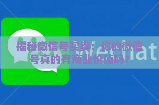 揭秘微信号买卖：你的微信号真的有商业价值吗？