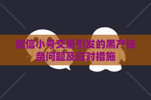 微信小号交易引发的黑产链条问题及应对措施