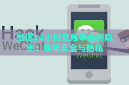 微信24小时交易平台的隐患：账号安全与隐私