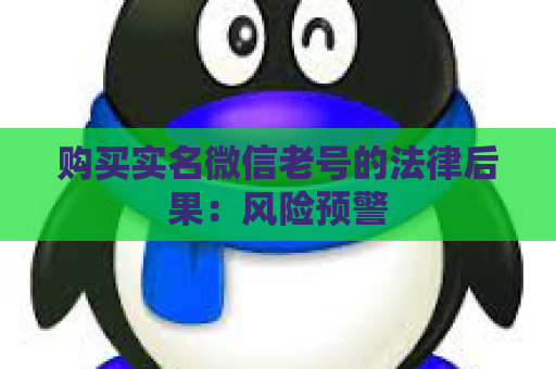 购买实名微信老号的法律后果：风险预警