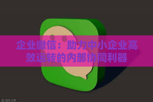 企业微信：助力中小企业高效运转的内部协同利器